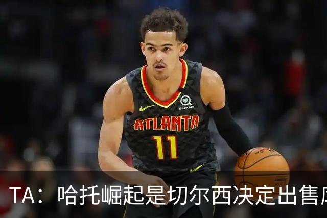 TA：哈托崛起是切尔西决定出售库库的重要因素，前者是非卖品